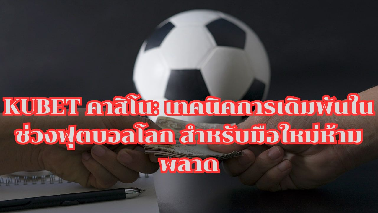 KUBET คาสิโน: เทคนิคการเดิมพันในช่วงฟุตบอลโลก สำหรับมือใหม่ห้ามพลาด